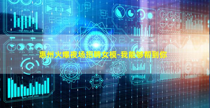 惠州火爆夜场招聘女模-我能够帮到你